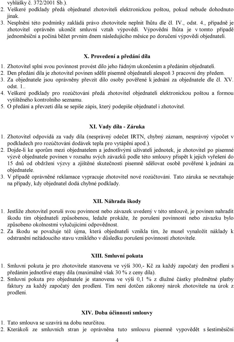 Výpovědní lhůta je v tomto případě jednoměsíční a počíná běžet prvním dnem následujícího měsíce po doručení výpovědi objednateli. X. Provedení a předání díla 1.