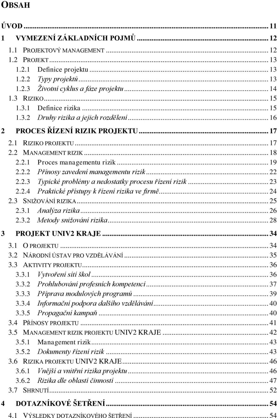 .. 19 2.2.2 Přínosy zavedení managementu rizik... 22 2.2.3 Typické problémy a nedostatky procesu řízení rizik... 23 2.2.4 Praktické přístupy k řízení rizika ve firmě... 24 2.3 SNIŽOVÁNÍ RIZIKA... 25 2.