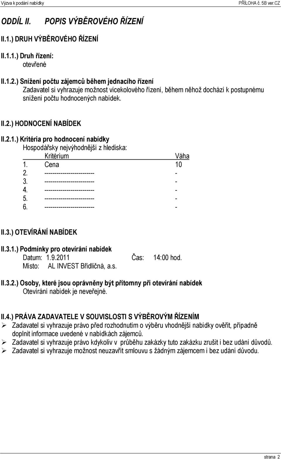 ) Kritéria pro hodnocení nabídky Hospodářsky nejvýhodnější z hlediska: Kritérium Váha 1. Cena 10 2. ------------------------- - 3. ------------------------- - 4. ------------------------- - 5.