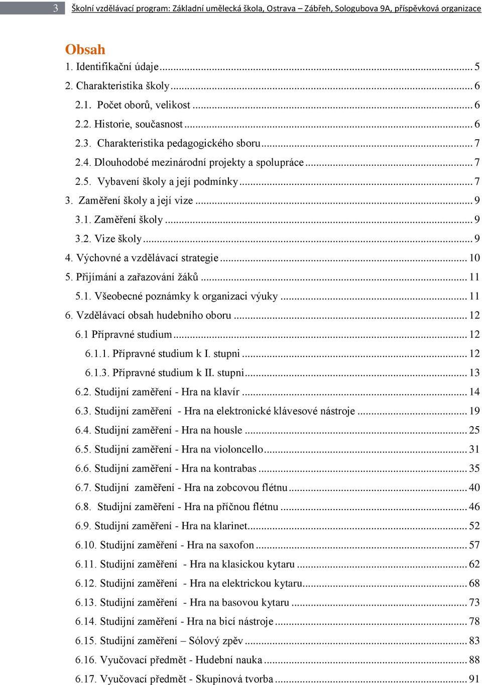 Zaměření školy a její vize... 9 3.1. Zaměření školy... 9 3.2. Vize školy... 9 4. Výchovné a vzdělávací strategie... 10 5. Přijímání a zařazování žáků... 11 5.1. Všeobecné poznámky k organizaci výuky.