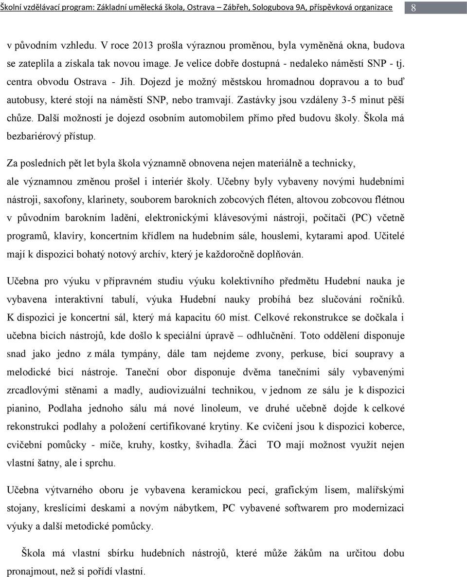 Dojezd je možný městskou hromadnou dopravou a to buď autobusy, které stojí na náměstí SNP, nebo tramvají. Zastávky jsou vzdáleny 3-5 minut pěší chůze.