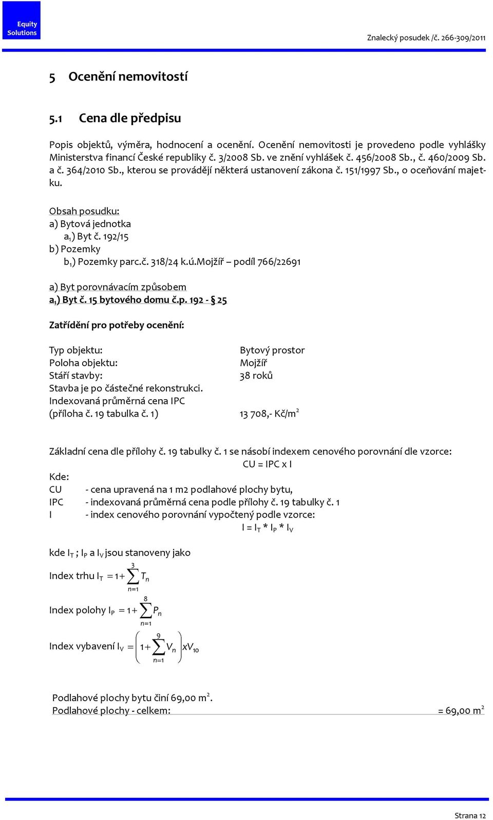 192/15 b) Pozemky b 1 ) Pozemky parc.č. 318/24 k.ú.mojžíř podíl 766/22691 a) Byt porovnávacím způsobem a 1 ) Byt č. 15 bytového domu č.p. 192-25 Zatřídění pro potřeby ocenění: Typ objektu: Bytový prostor Poloha objektu: Mojžíř Stáří stavby: 38 roků Stavba je po částečné rekonstrukci.