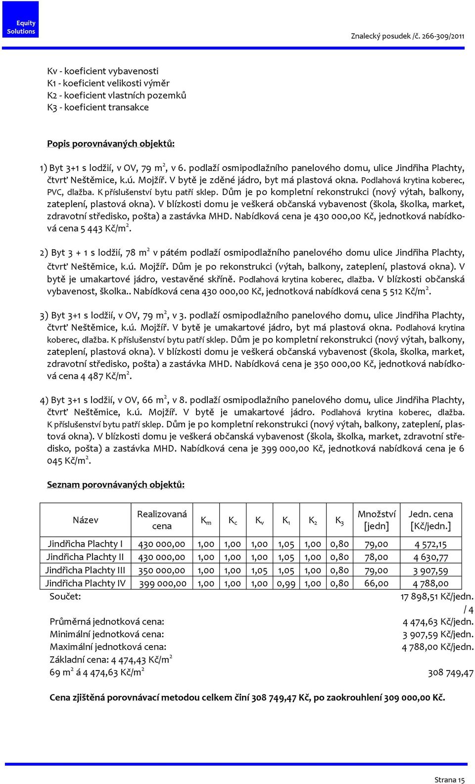 K příslušenství bytu patří sklep. Dům je po kompletní rekonstrukci (nový výtah, balkony, zateplení, plastová okna).