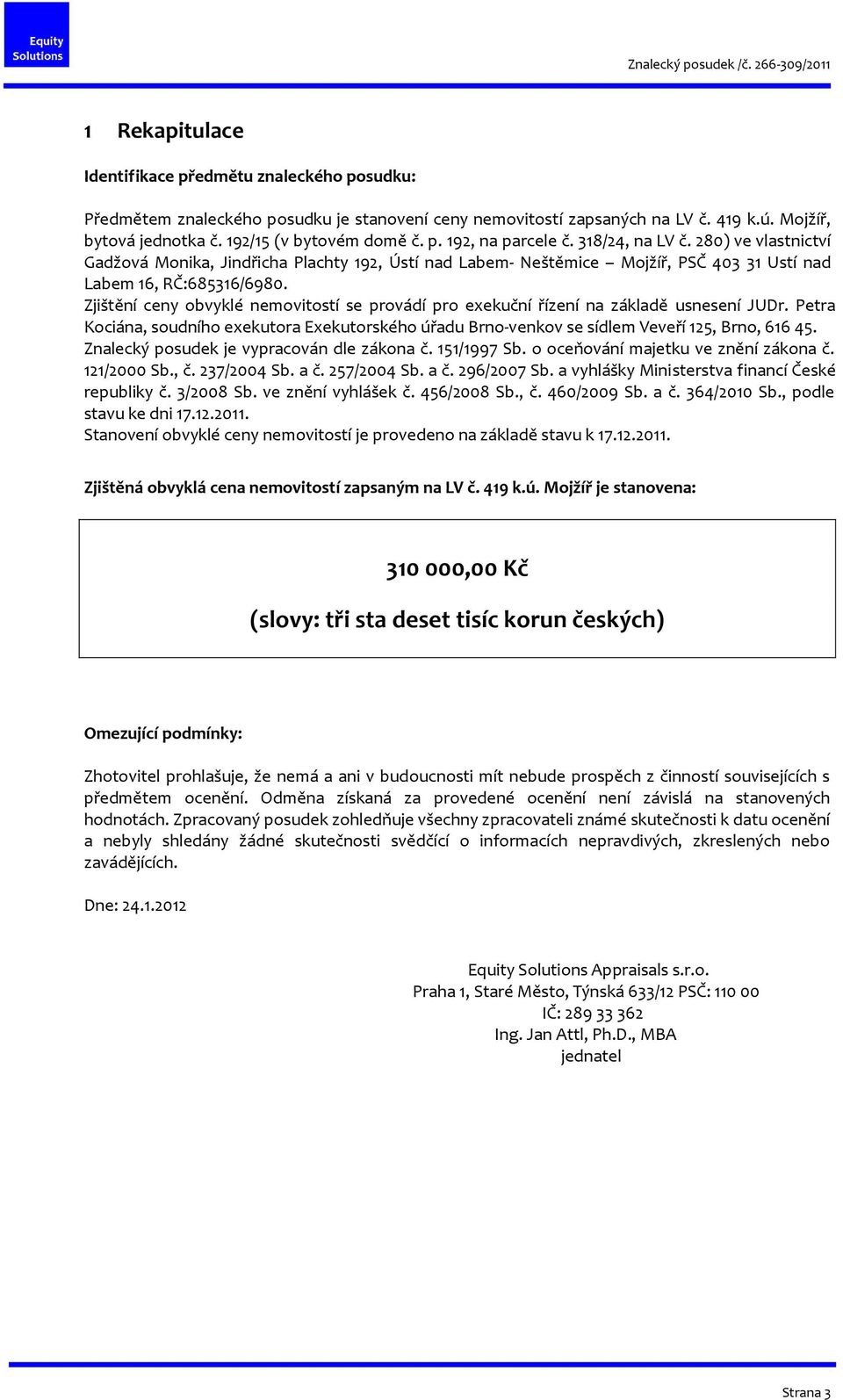 Zjištění ceny obvyklé nemovitostí se provádí pro exekuční řízení na základě usnesení JUDr. Petra Kociána, soudního exekutora Exekutorského úřadu Brno-venkov se sídlem Veveří 125, Brno, 616 45.