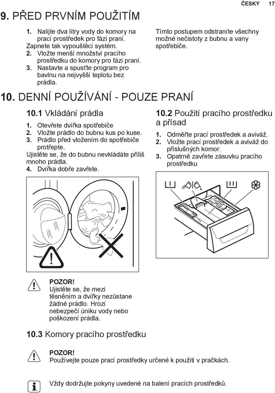 Prádlo před vložením do spotřebiče protřepte. Ujistěte se, že do bubnu nevkládáte příliš mnoho prádla. 4. Dvířka dobře zavřete.