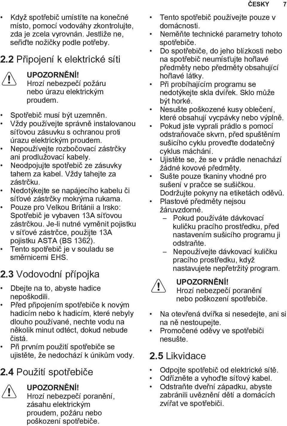 Nepoužívejte rozbočovací zástrčky ani prodlužovací kabely. Neodpojujte spotřebič ze zásuvky tahem za kabel. Vždy tahejte za zástrčku.