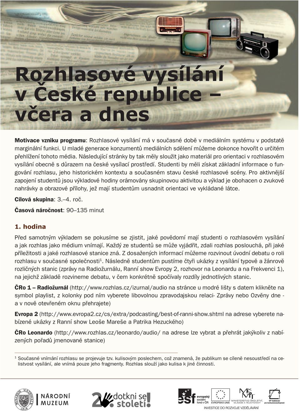 Následující stránky by tak měly sloužit jako materiál pro orientaci v rozhlasovém vysílání obecně s důrazem na české vysílací prostředí.