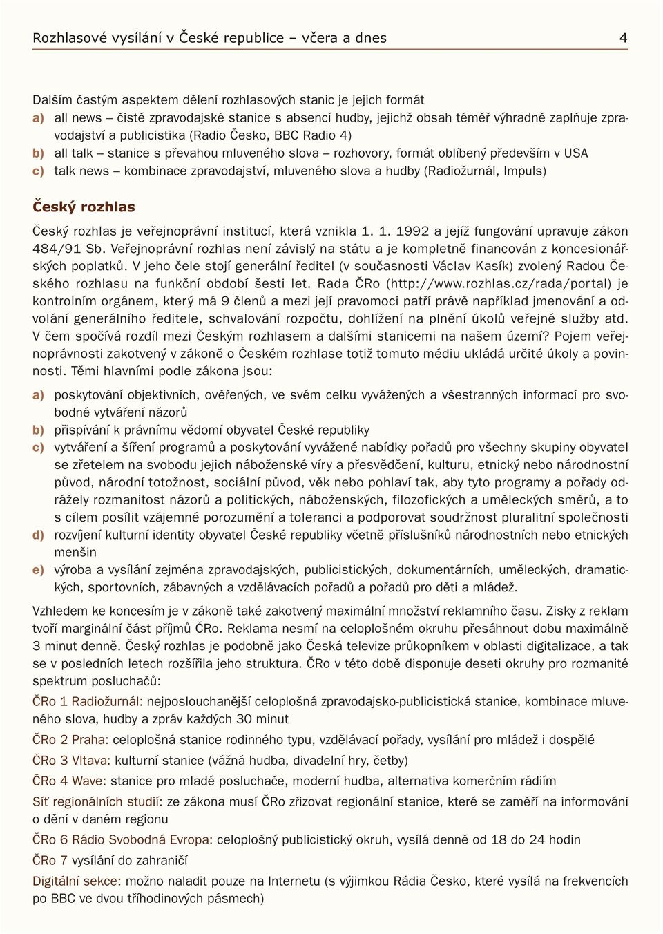 zpravodajství, mluveného slova a hudby (Radiožurnál, Impuls) Český rozhlas Český rozhlas je veřejnoprávní institucí, která vznikla 1. 1. 1992 a jejíž fungování upravuje zákon 484/91 Sb.