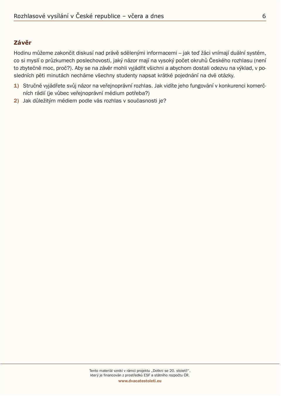 Aby se na závěr mohli vyjádřit všichni a abychom dostali odezvu na výklad, v posledních pěti minutách necháme všechny studenty napsat krátké pojednání na dvě otázky.