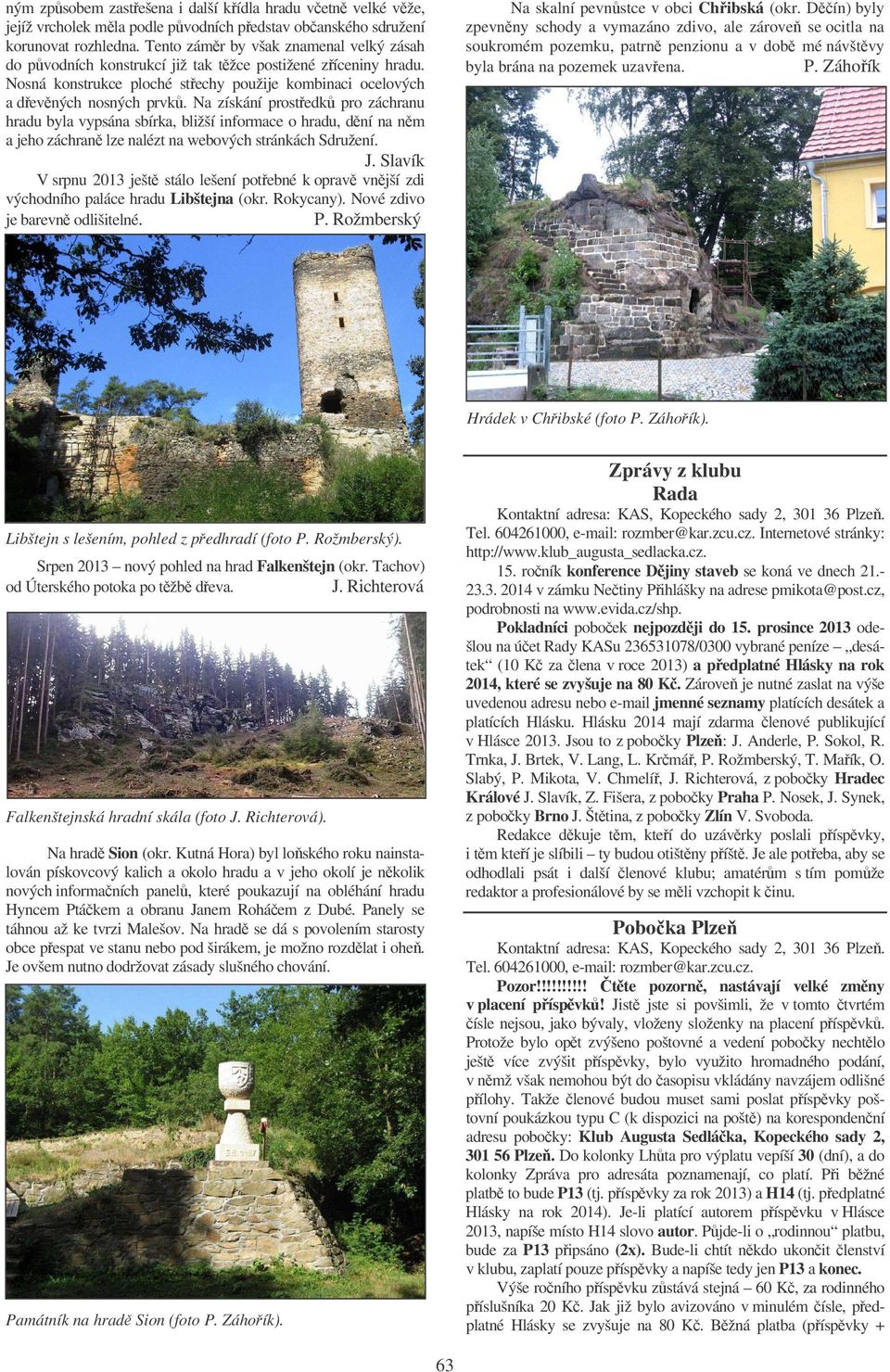 Na získání prostedk pro záchranu hradu byla vypsána sbírka, bližší informace o hradu, dní na nm a jeho záchran lze nalézt na webových stránkách Sdružení. J.