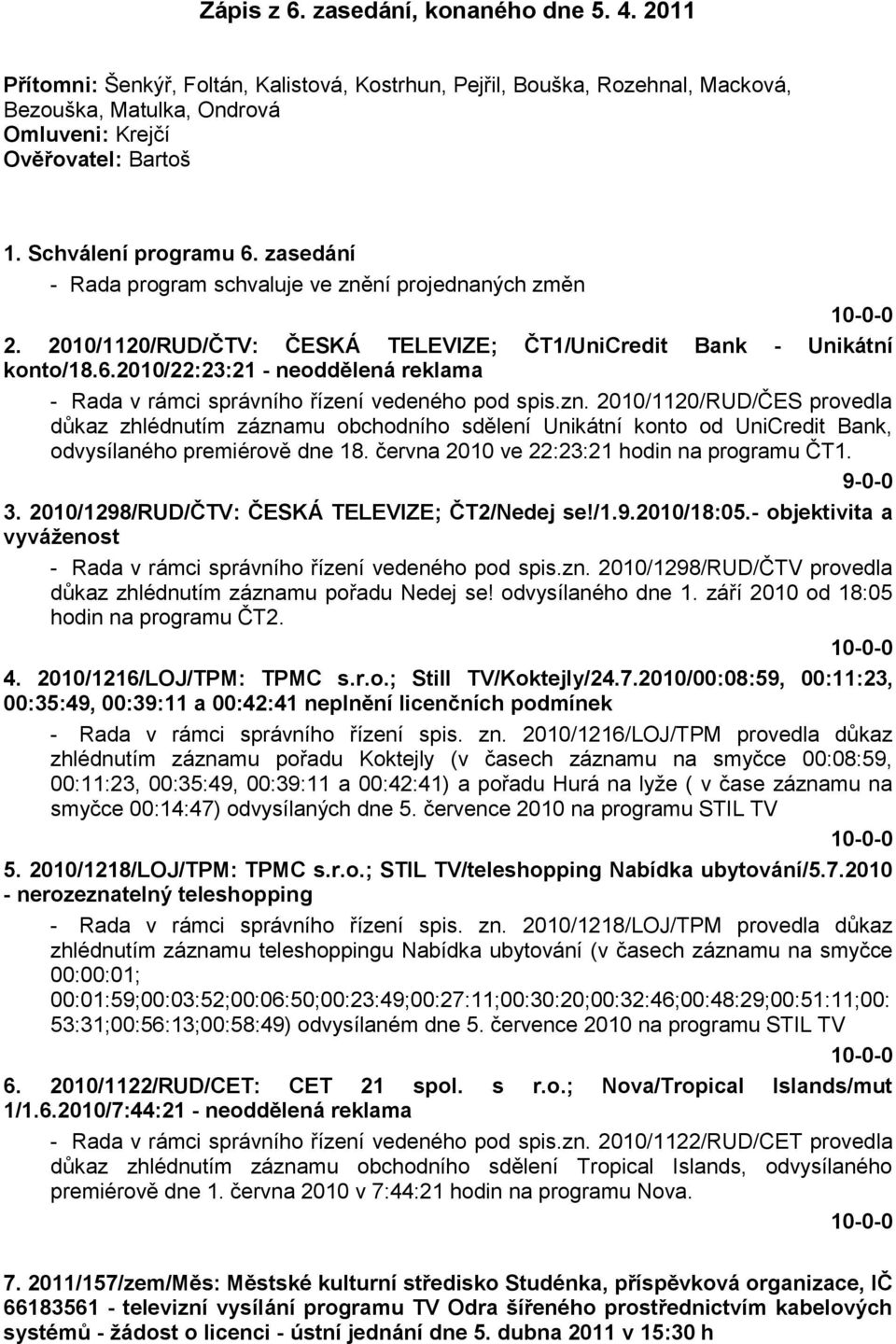 zn. 2010/1120/RUD/ČES provedla důkaz zhlédnutím záznamu obchodního sdělení Unikátní konto od UniCredit Bank, odvysílaného premiérově dne 18. června 2010 ve 22:23:21 hodin na programu ČT1. 9-0-0 3.