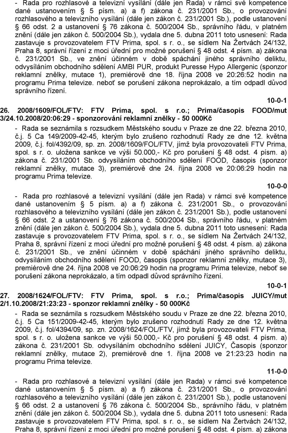 , správního řádu, v platném znění (dále jen zákon č. 500/2004 Sb.), vydala dne 5. dubna 2011 toto usnesení: Rada zastavuje s provozovatelem FTV Prima, spol. s r. o.