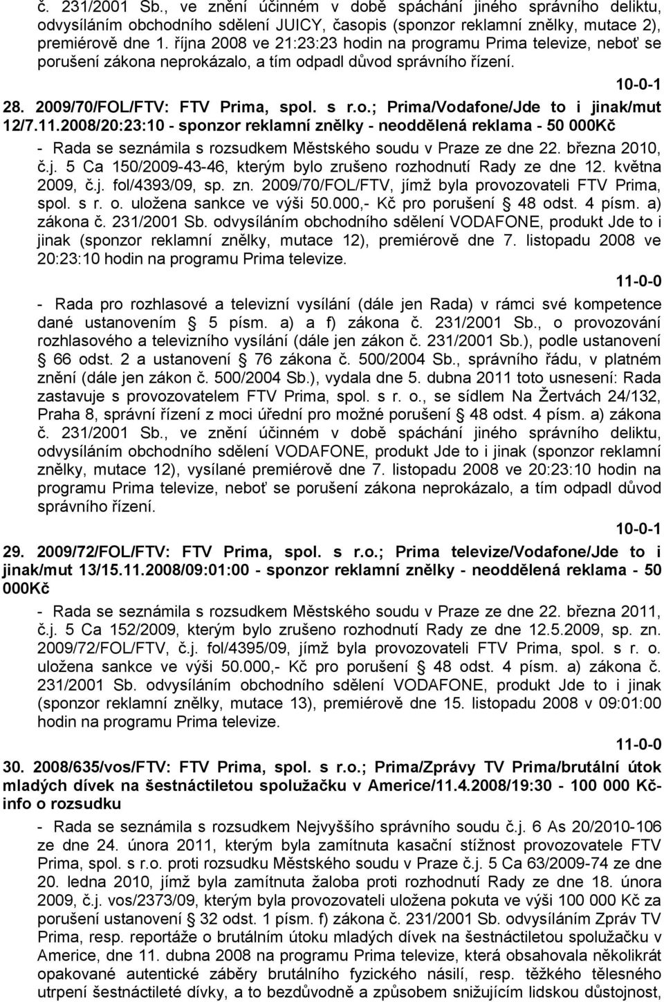 11.2008/20:23:10 - sponzor reklamní znělky - neoddělená reklama - 50 000Kč - Rada se seznámila s rozsudkem Městského soudu v Praze ze dne 22. března 2010, č.j.