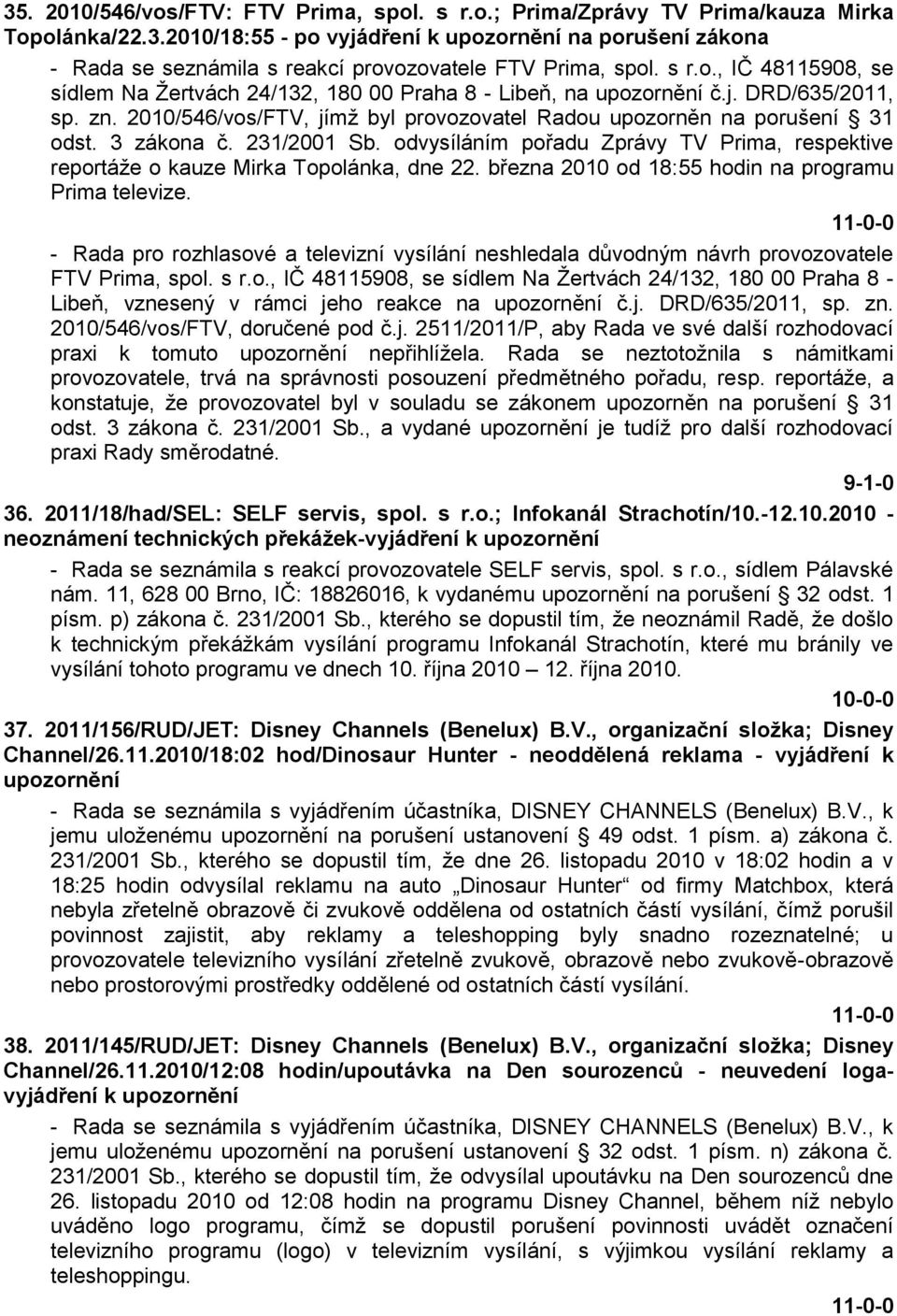 3 zákona č. 231/2001 Sb. odvysíláním pořadu Zprávy TV Prima, respektive reportáţe o kauze Mirka Topolánka, dne 22. března 2010 od 18:55 hodin na programu Prima televize.