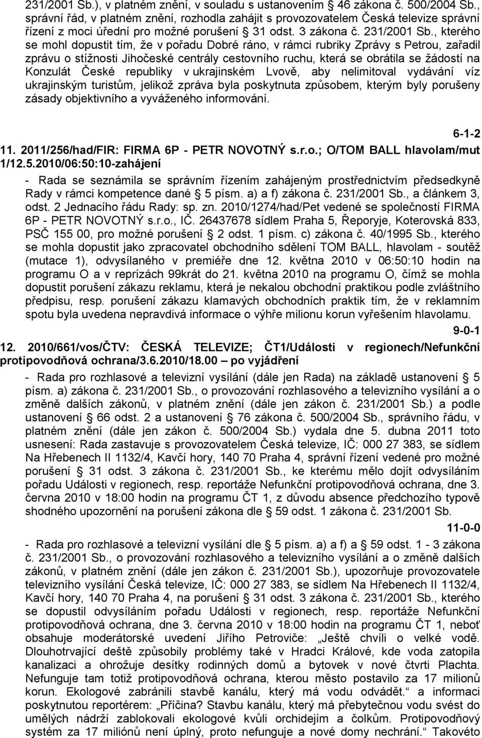 , kterého se mohl dopustit tím, ţe v pořadu Dobré ráno, v rámci rubriky Zprávy s Petrou, zařadil zprávu o stíţnosti Jihočeské centrály cestovního ruchu, která se obrátila se ţádostí na Konzulát České