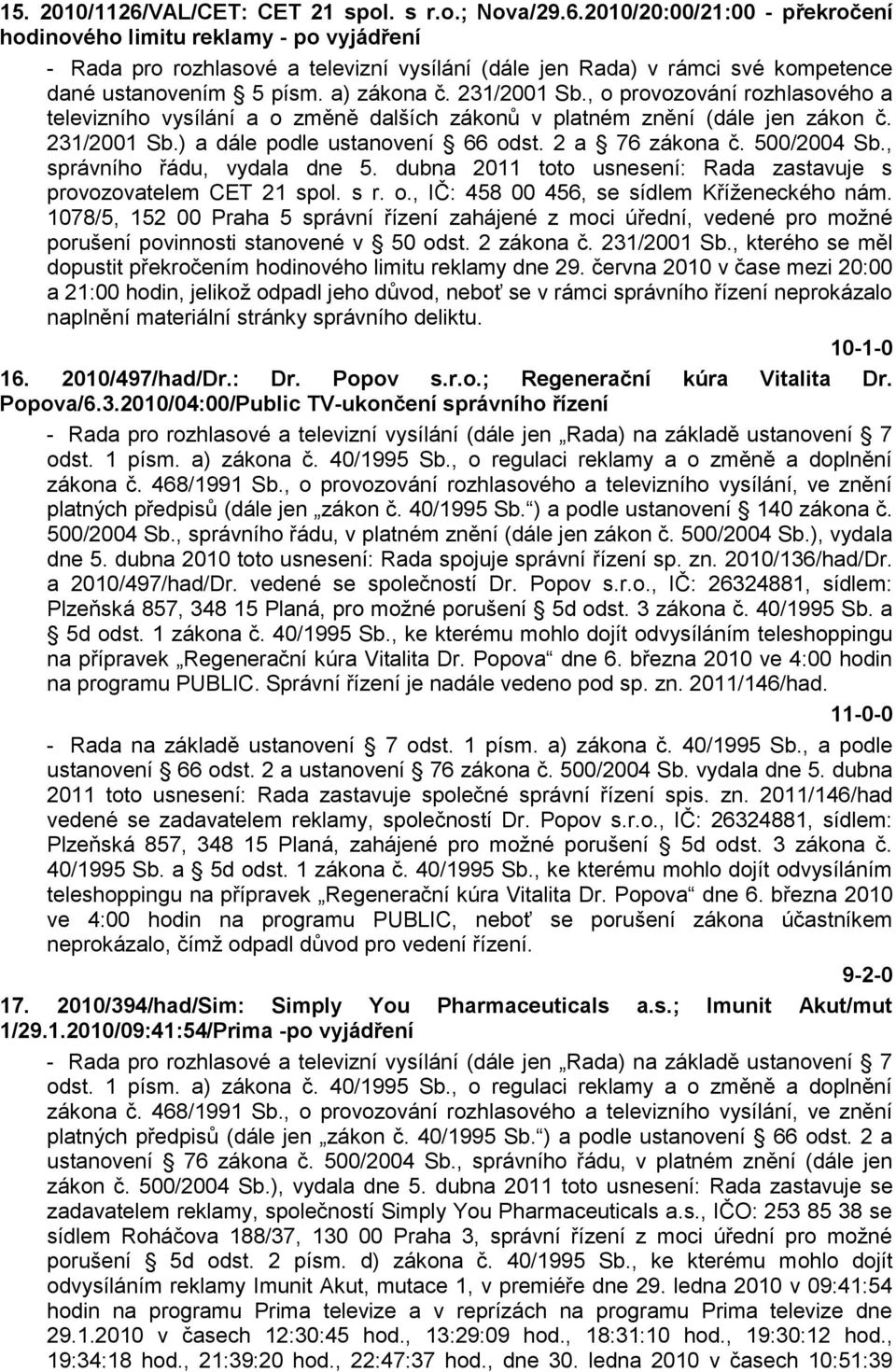 500/2004 Sb., správního řádu, vydala dne 5. dubna 2011 toto usnesení: Rada zastavuje s provozovatelem CET 21 spol. s r. o., IČ: 458 00 456, se sídlem Kříţeneckého nám.