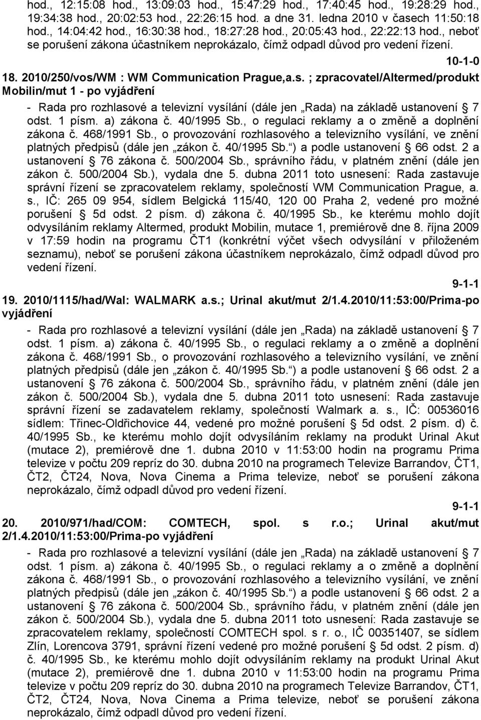 porušení zákona účastníkem neprokázalo, čímţ odpadl důvod pro vedení řízení. 10-1-0 18. 2010/250/vos/WM : WM Communication Prague,a.s. ; zpracovatel/altermed/produkt Mobilin/mut 1 - po vyjádření - Rada pro rozhlasové a televizní vysílání (dále jen Rada) na základě ustanovení 7 odst.