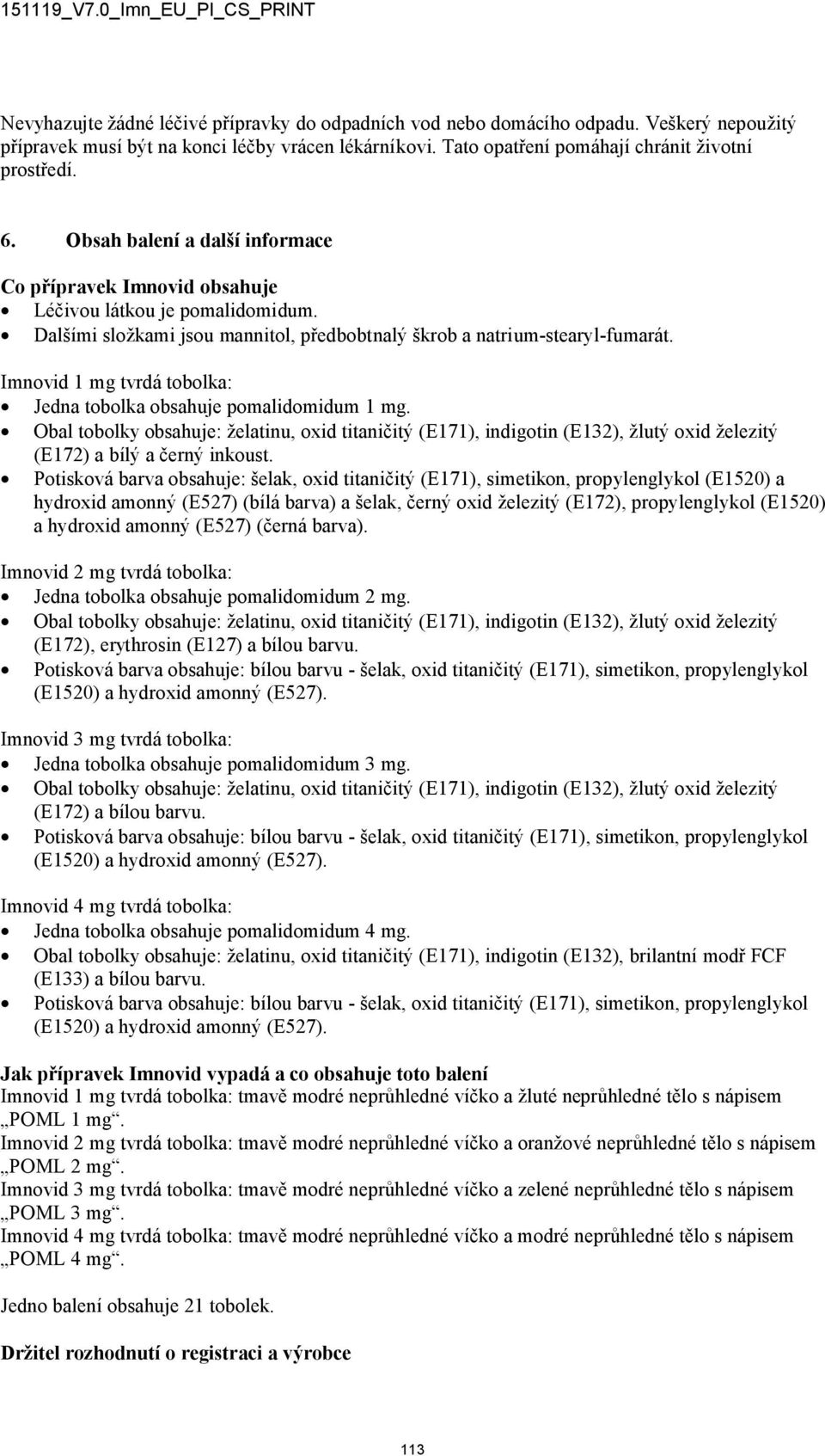 Imnovid 1 mg tvrdá tobolka: Jedna tobolka obsahuje pomalidomidum 1 mg. Obal tobolky obsahuje: želatinu, oxid titaničitý (E171), indigotin (E132), žlutý oxid železitý (E172) a bílý a černý inkoust.