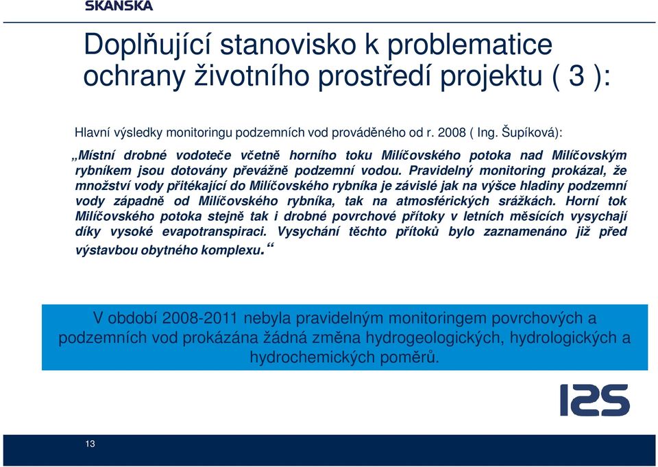 Pravidelný monitoring prokázal, že množství vody přitékající do Milíčovského rybníka je závislé jak na výšce hladiny podzemní vody západně od Milíčovského rybníka, tak na atmosférických srážkách.