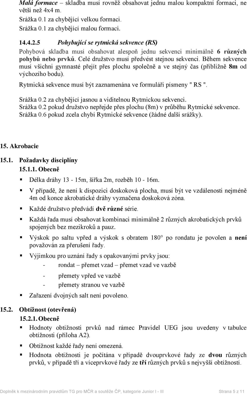 Během sekvence musí všichni gymnasté přejít přes plochu společně a ve stejný čas (přibližně 8m od výchozího bodu). Rytmická sekvence musí být zaznamenána ve formuláři písmeny " RS ". Srážka 0.