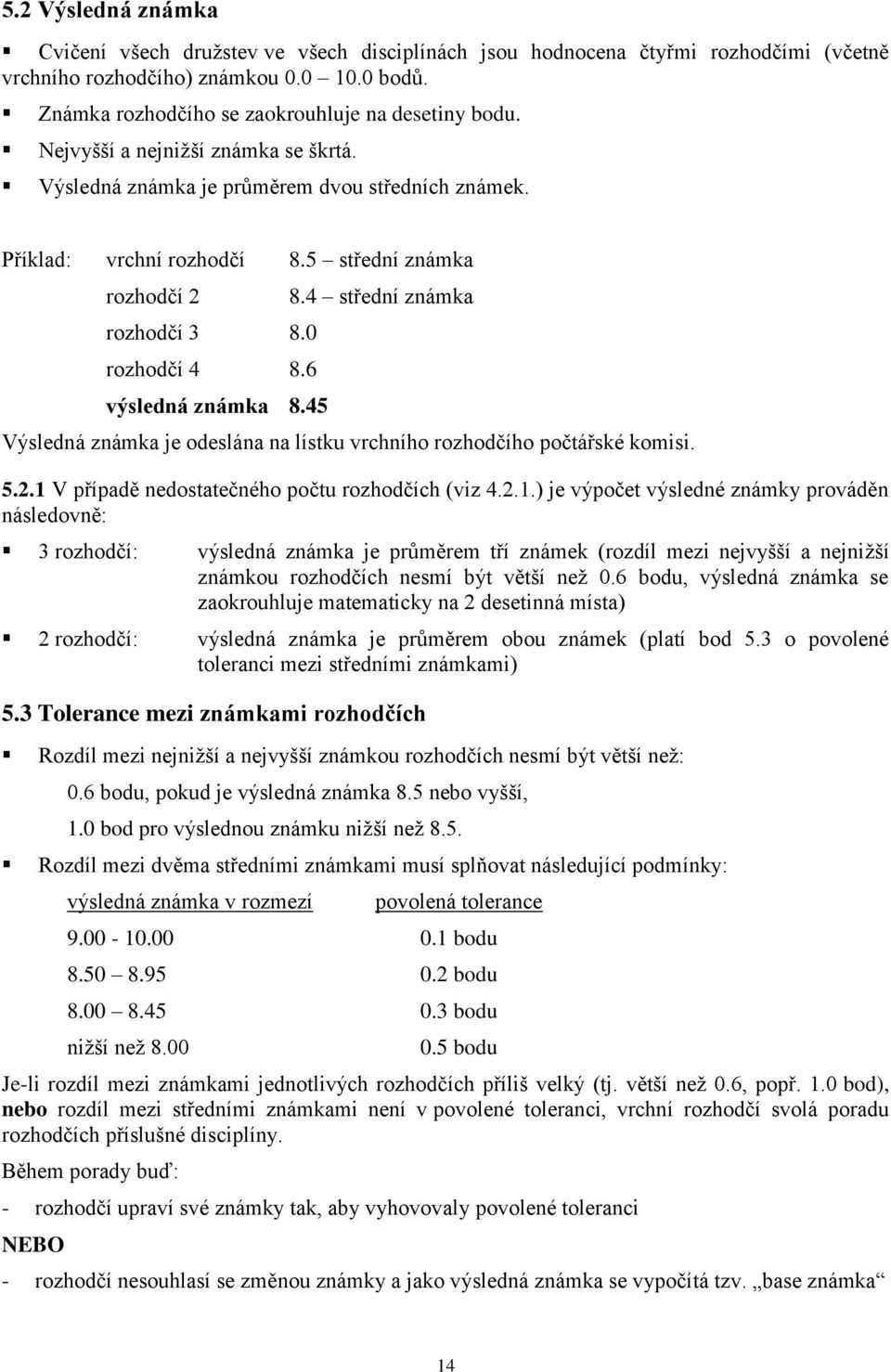 5 střední známka rozhodčí 2 rozhodčí 3 8.0 rozhodčí 4 8.6 výsledná známka 8.45 8.4 střední známka Výsledná známka je odeslána na lístku vrchního rozhodčího počtářské komisi. 5.2.1 V případě nedostatečného počtu rozhodčích (viz 4.