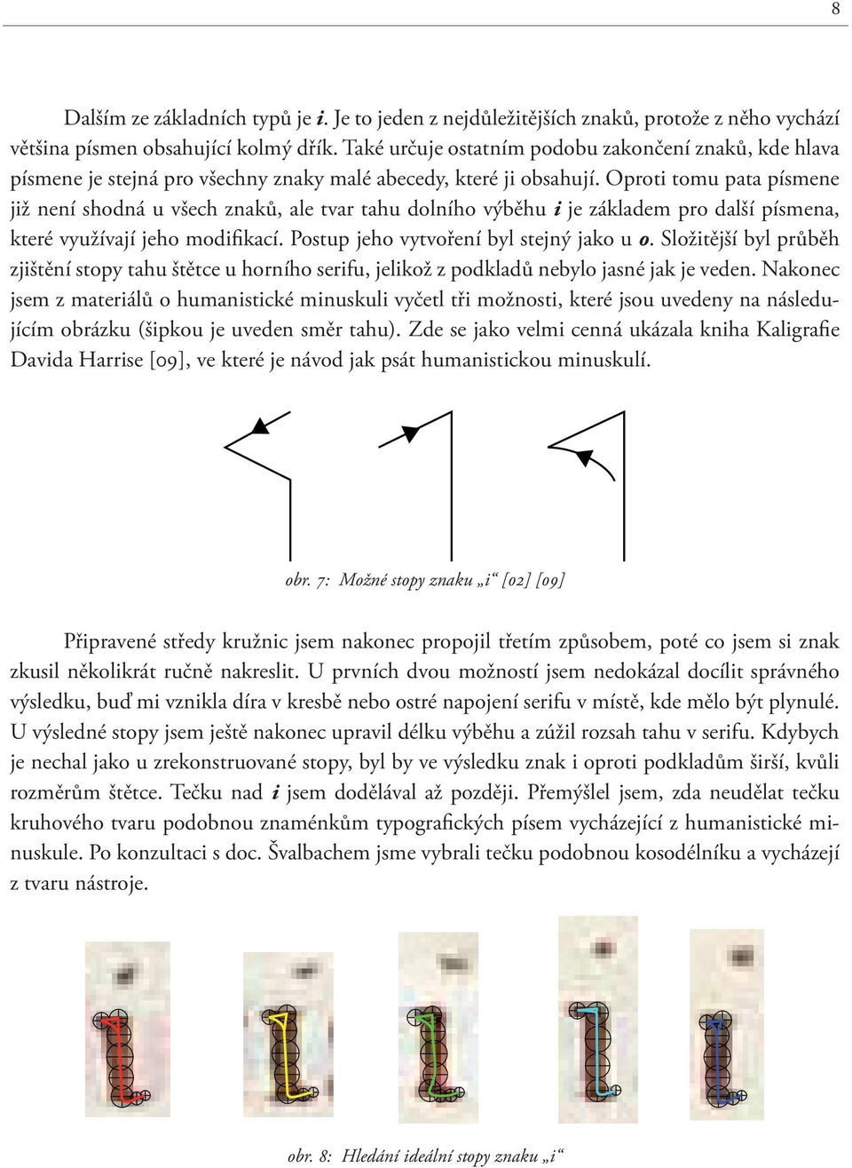 Oproti tomu pata písmene již není shodná u všech znaků, ale tvar tahu dolního výběhu i je základem pro další písmena, které využívají jeho modifikací. Postup jeho vytvoření byl stejný jako u o.