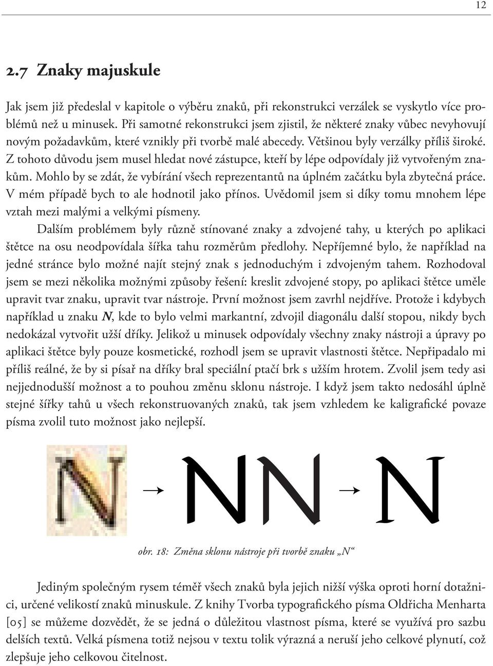 Z tohoto důvodu jsem musel hledat nové zástupce, kteří by lépe odpovídaly již vytvořeným znakům. Mohlo by se zdát, že vybírání všech reprezentantů na úplném začátku byla zbytečná práce.