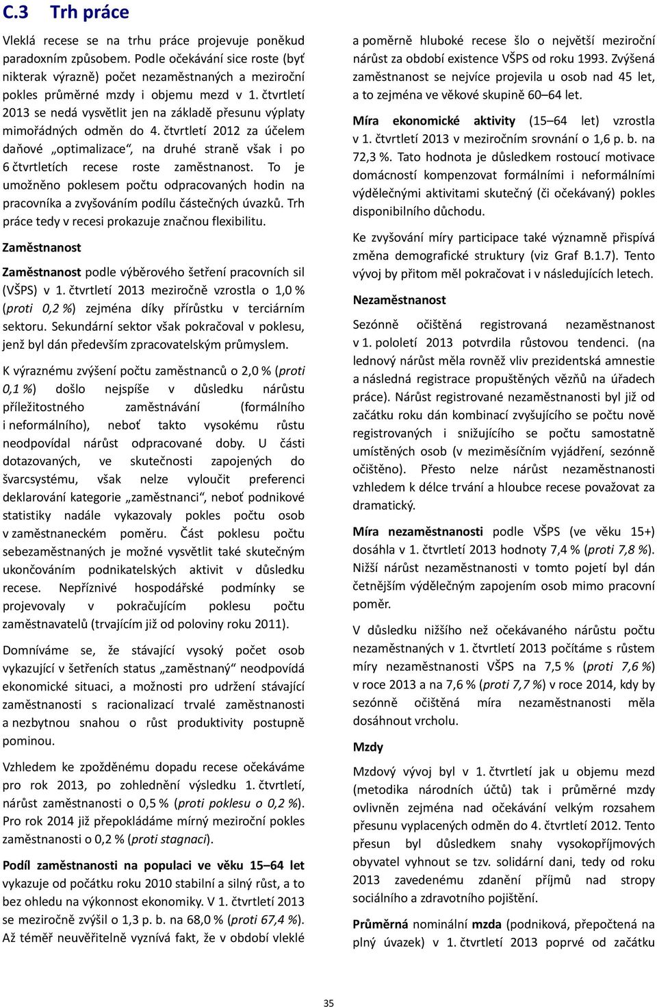 čtvrtletí 2013 se nedá vysvětlit jen na základě přesunu výplaty mimořádných odměn do 4. čtvrtletí 2012 za účelem daňové optimalizace, na druhé straně však i po 6 čtvrtletích recese roste zaměstnanost.