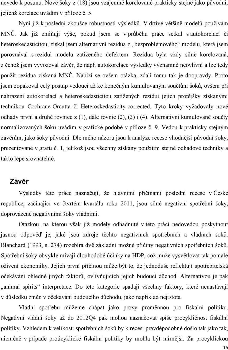 Jak již zmiňuji výše, pokud jsem se v pr běhu práce setkal s autokorelací či heteroskedasticitou, získal jsem alternativní rezidua z bezproblémového modelu, která jsem porovnával s rezidui modelu