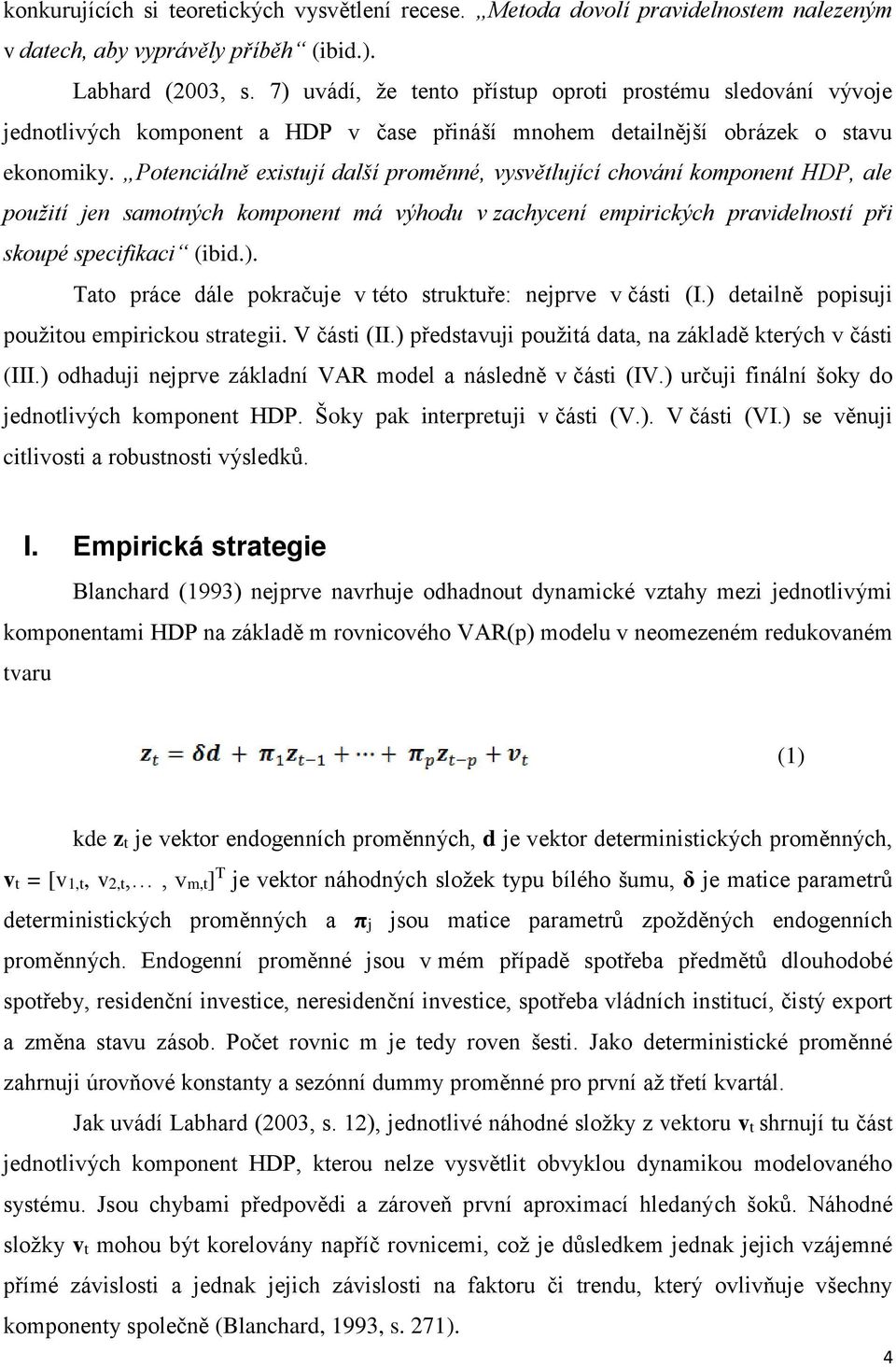 Potenciálně existují další proměnné, vysvětlující chování komponent HDP, ale použití jen samotných komponent má výhodu v zachycení empirických pravidelností při skoupé specifikaci (ibid.).