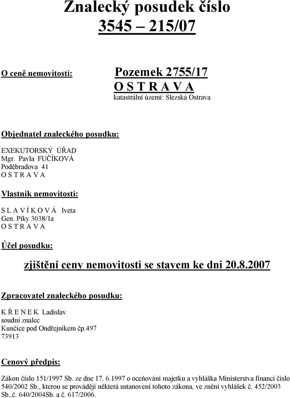 Píky 3038/1a O S T R A V A Účel posudku: zjištění ceny nemovitosti se stavem ke dni 20.8.2007 Zpracovatel znaleckého posudku: K Ř E N E K Ladislav soudní znalec Kunčice pod Ondřejníkem čp.