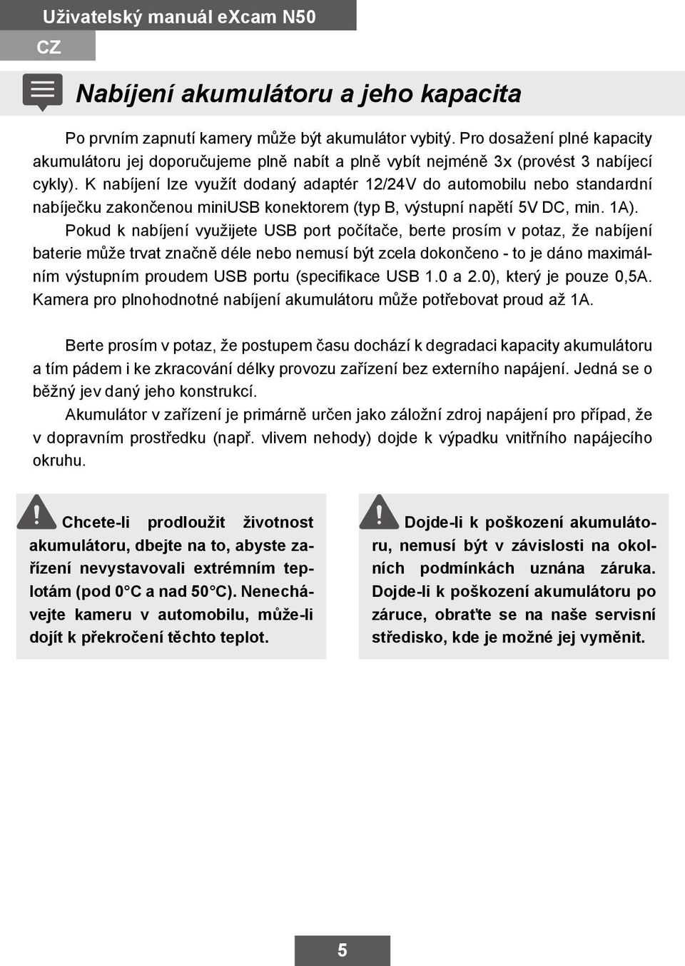 K nabíjení lze využít dodaný adaptér 12/24V do automobilu nebo standardní nabíječku zakončenou miniusb konektorem (typ B, výstupní napětí 5V DC, min. 1A).