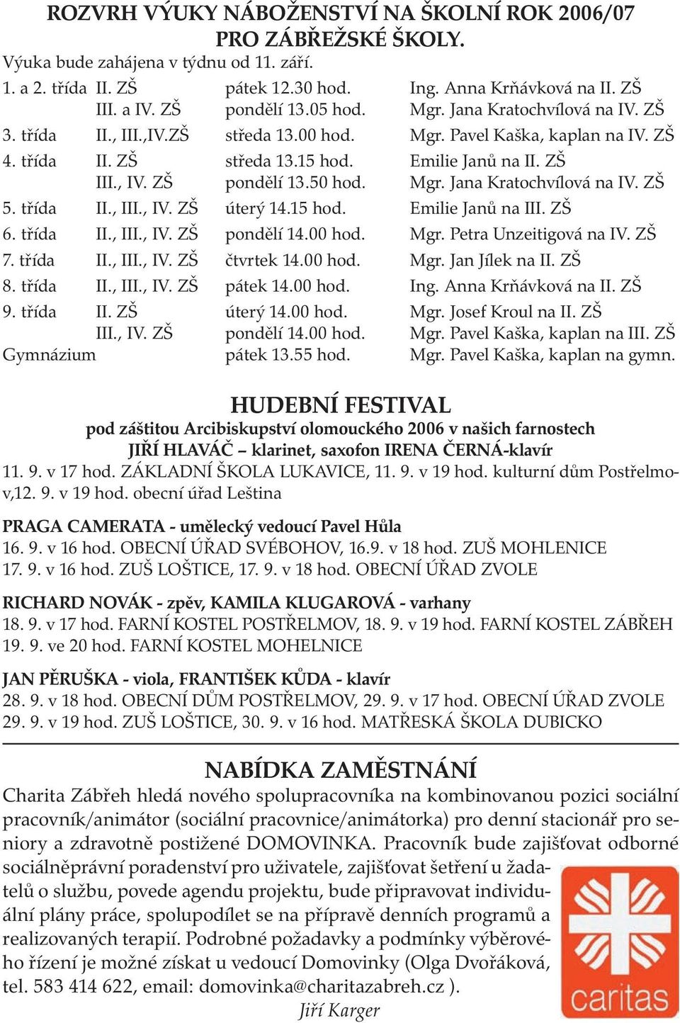 ZŠ pondělí 13.50 hod. Mgr. Jana Kratochvílová na IV. ZŠ 5. třída II., III., IV. ZŠ úterý 14.15 hod. Emilie Janů na III. ZŠ 6. třída II., III., IV. ZŠ pondělí 14.00 hod. Mgr. Petra Unzeitigová na IV.