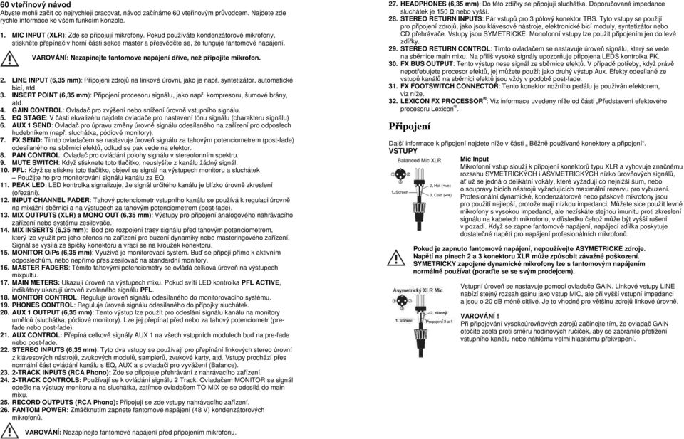 VAROVÁNÍ: Nezapínejte fantomové napájení dříve, než připojíte mikrofon. 2. LINE INPUT (6,35 mm): Připojeni zdrojů na linkové úrovni, jako je např. syntetizátor, automatické bicí, atd. 3.