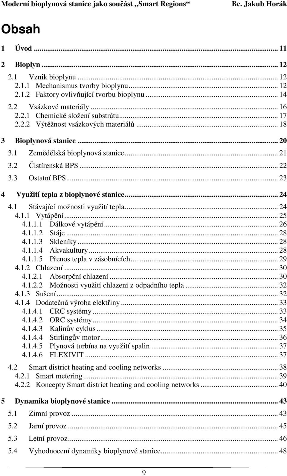 .. 24 4.1 Stávající možnosti využití tepla... 24 4.1.1 Vytápění... 25 4.1.1.1 Dálkové vytápění... 26 4.1.1.2 Stáje... 28 4.1.1.3 Skleníky... 28 4.1.1.4 Akvakultury... 28 4.1.1.5 Přenos tepla v zásobnících.