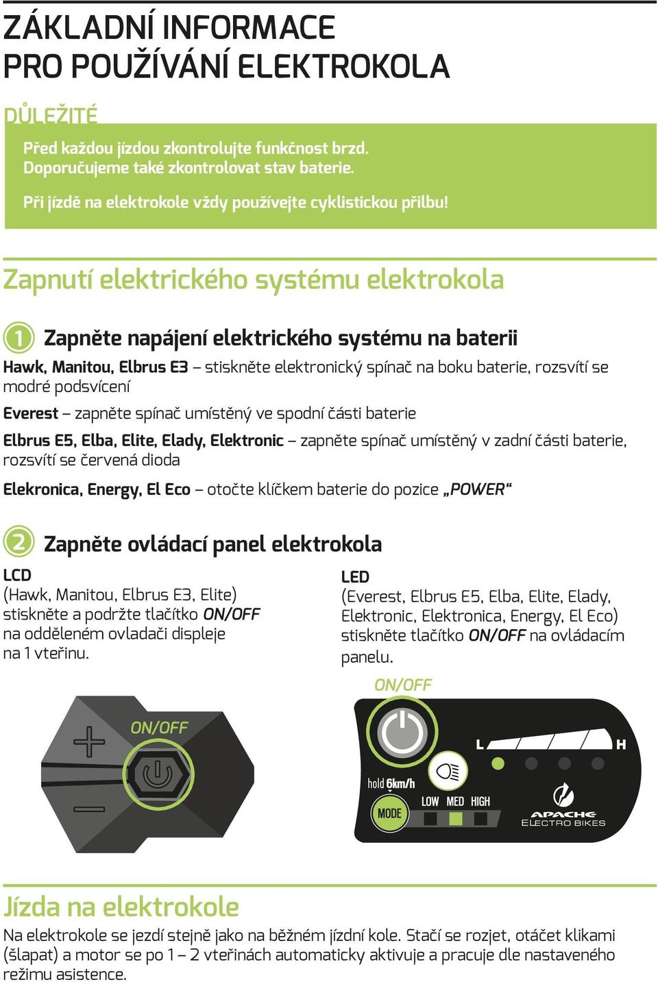 Zapnutí elektrického systému elektrokola 1 Zapněte napájení elektrického systému na baterii Hawk, Manitou, Elbrus E3 stiskněte elektronický spínač na boku baterie, rozsvítí se modré podsvícení