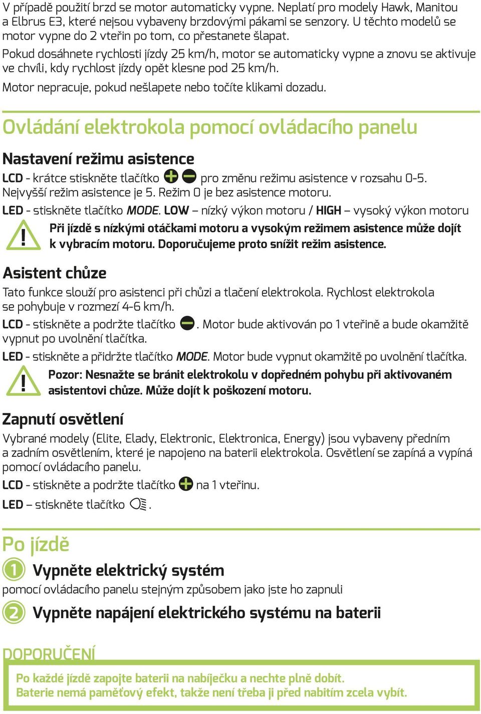 Pokud dosáhnete rychlosti jízdy 25 km/h, motor se automaticky vypne a znovu se aktivuje ve chvíli, kdy rychlost jízdy opět klesne pod 25 km/h.