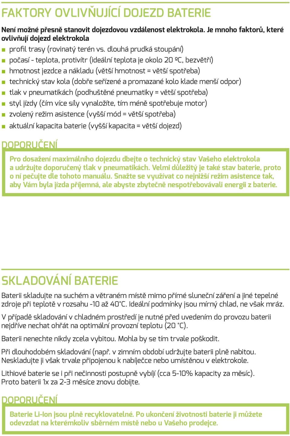 promazané kolo klade menší odpor) tlak v pneumatikách (podhuštěné pneumatiky = větší spotřeba) styl jízdy (čím více síly vynaložíte, tím méně spotřebuje motor) zvolený režim asistence (vyšší mód =