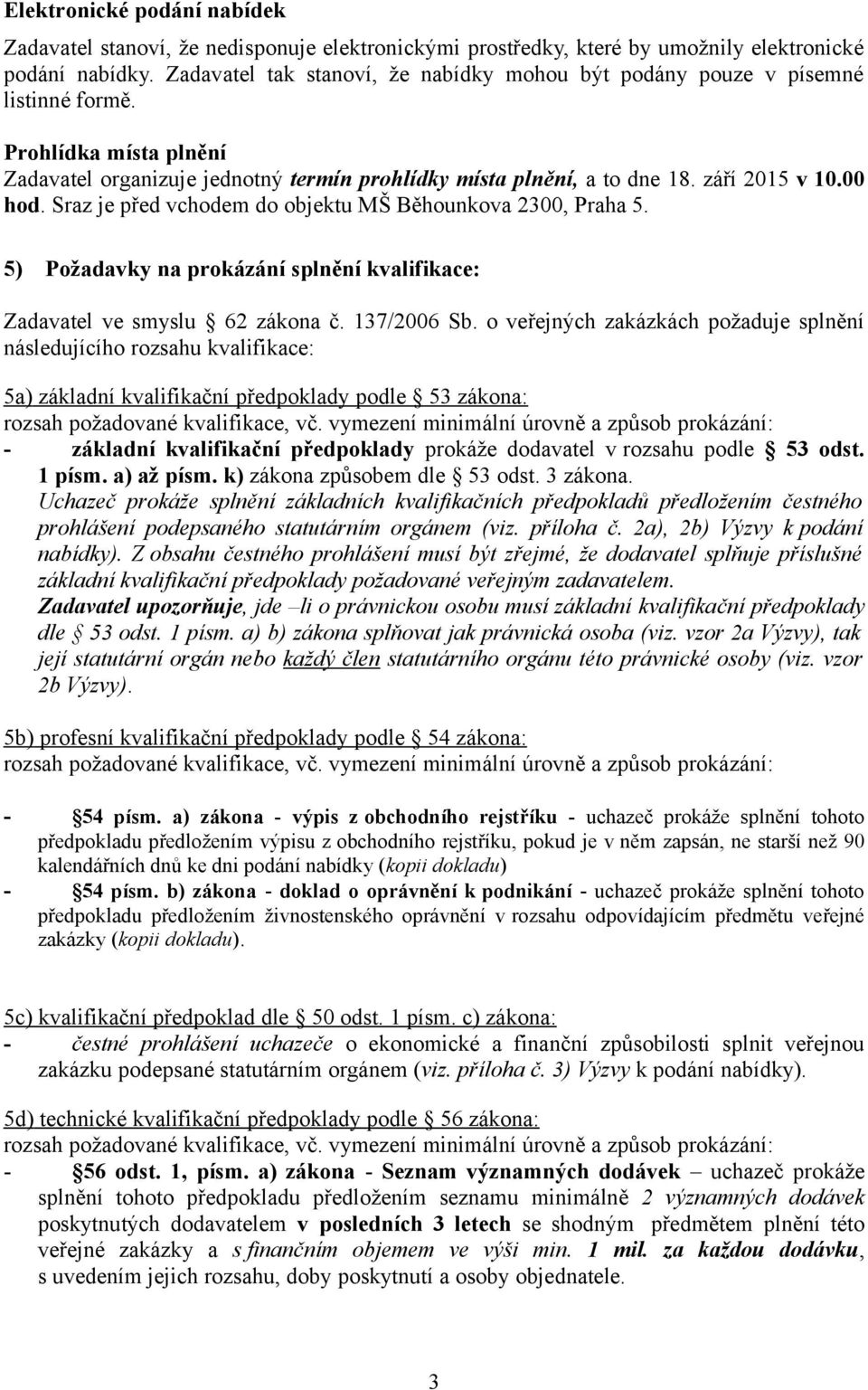 00 hod. Sraz je před vchodem do objektu MŠ Běhounkova 2300, Praha 5. 5) Požadavky na prokázání splnění kvalifikace: Zadavatel ve smyslu 62 zákona č. 137/2006 Sb.