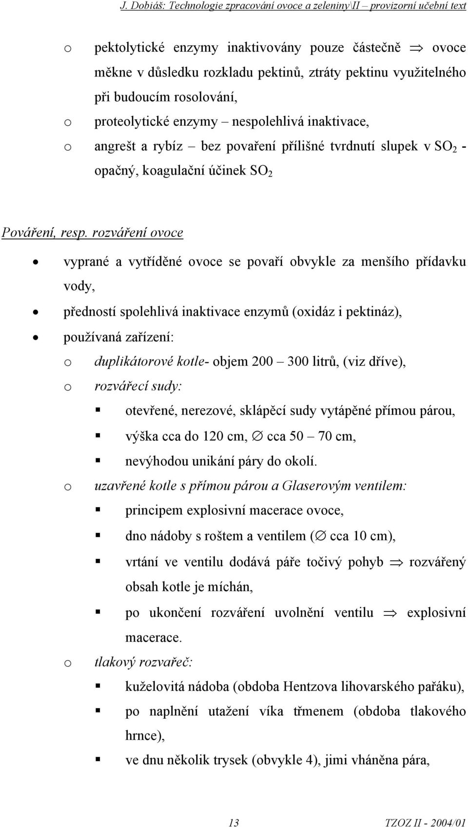 rozváření ovoce vyprané a vytříděné ovoce se povaří obvykle za menšího přídavku vody, předností spolehlivá inaktivace enzymů (oxidáz i pektináz), používaná zařízení: o duplikátorové kotle- objem 200