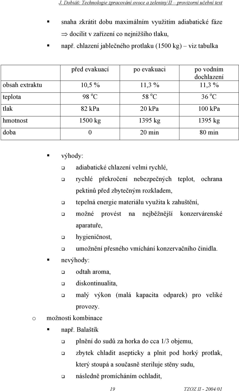 1500 kg 1395 kg 1395 kg doba 0 20 min 80 min o výhody: adiabatické chlazení velmi rychlé, rychlé překročení nebezpečných teplot, ochrana pektinů před zbytečným rozkladem, tepelná energie materiálu