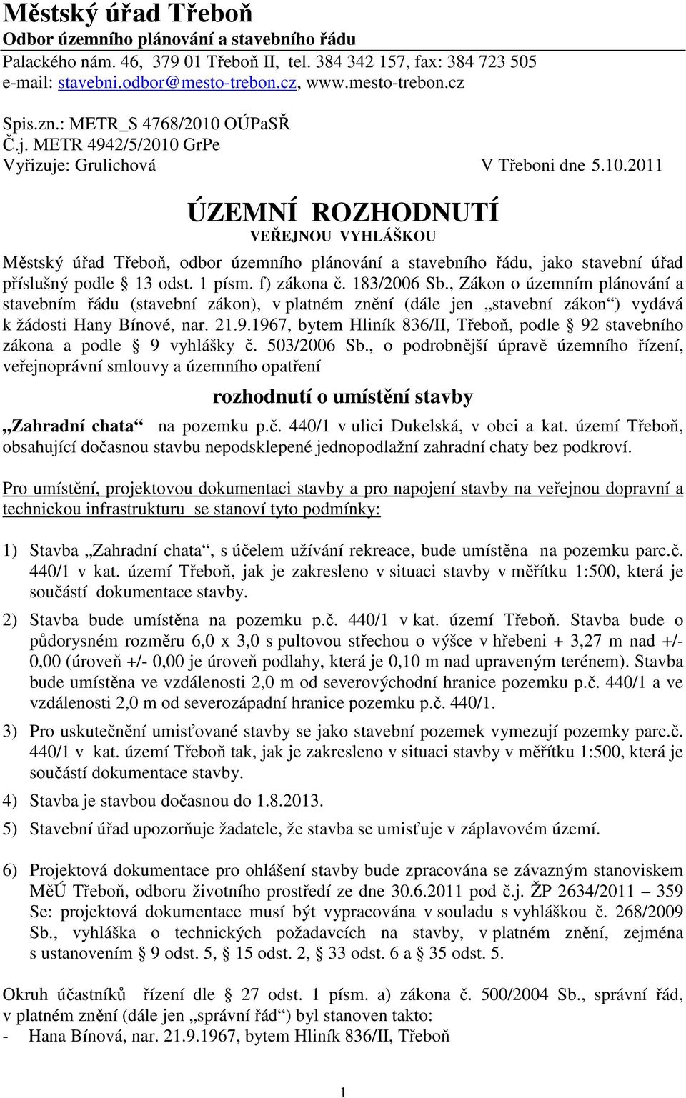 1 písm. f) zákona č. 183/2006 Sb., Zákon o územním plánování a stavebním řádu (stavební zákon), v platném znění (dále jen stavební zákon ) vydává k žádosti Hany Bínové, nar. 21.9.