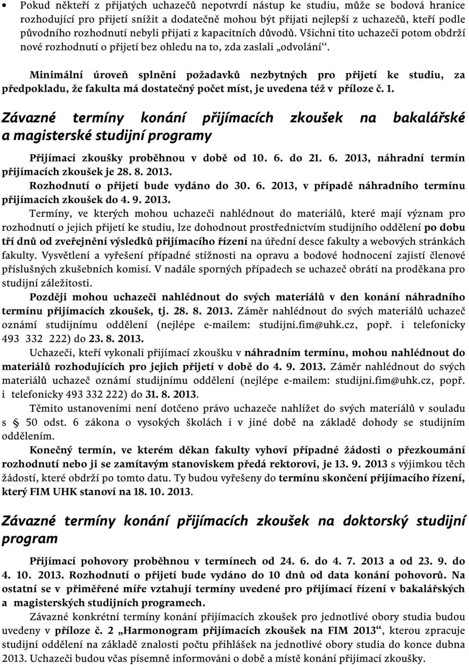 Minimální úroveň splnění požadavků nezbytných pro přijetí ke studiu, za předpokladu, že fakulta má dostatečný počet míst, je uvedena též v příloze č. 1.