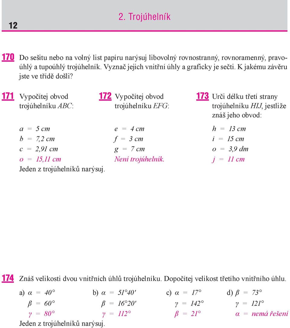 171 Vypočítej obvod 172 Vypočítej obvod 173 Urči délku třetí strany trojúhelníku ABC: trojúhelníku EFG: trojúhelníku HIJ, jestliže znáš jeho obvod: a = 5 cm e = 4 cm h = 13 cm b = 7,2 cm f = 3