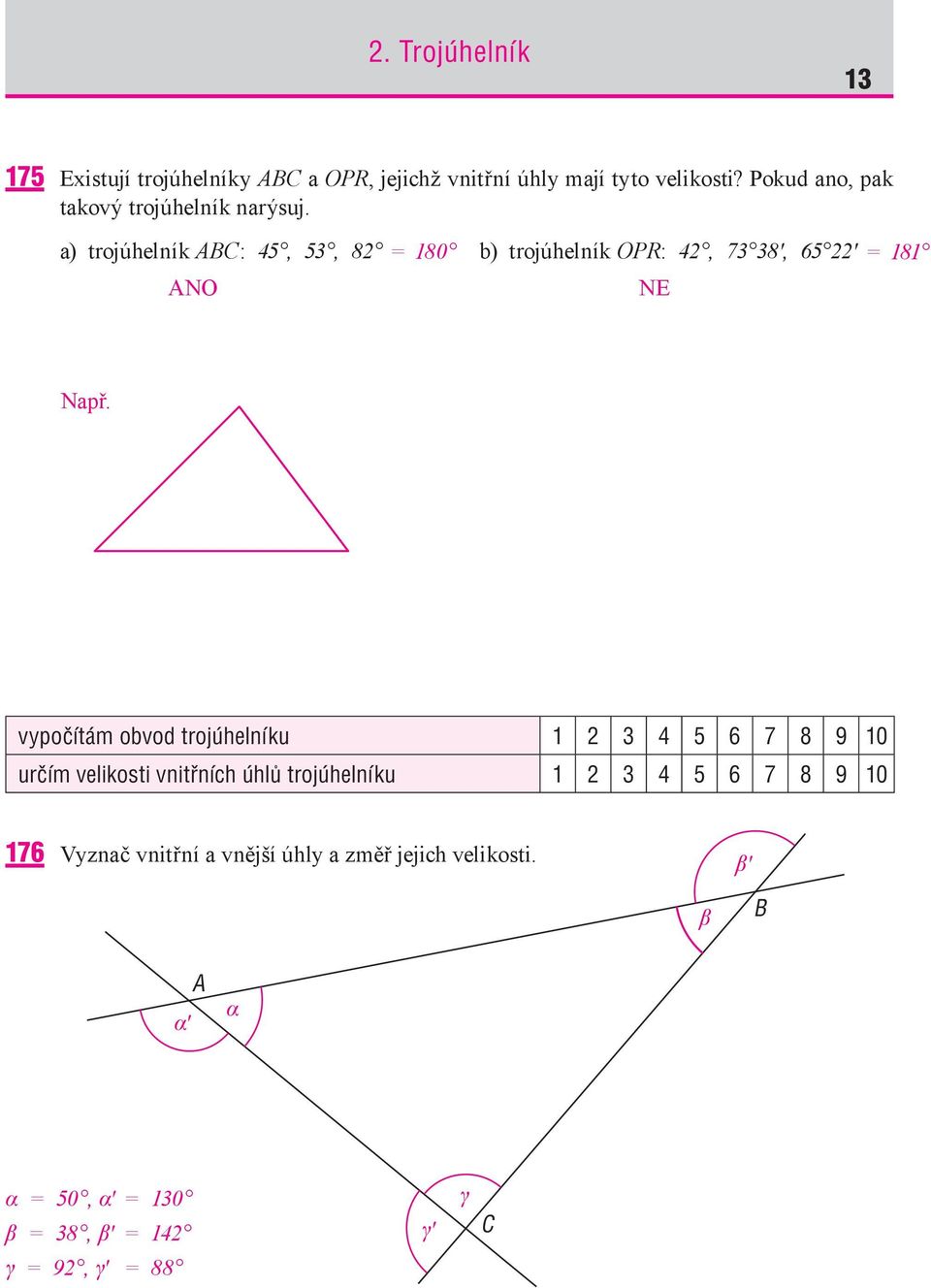 a) trojúhelník ABC : 45, 53, 82 = 180 b) trojúhelník OPR: 42, 73 38', 65 22' NE = 181 Např.