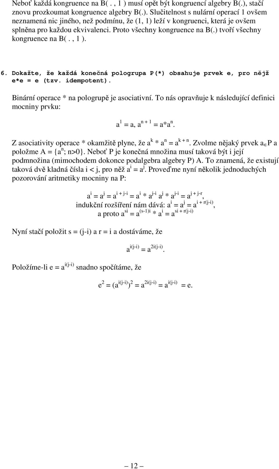 Binární operace * na pologrupě je asociativní. To nás opravňuje k následující definici mocniny prvku: a 1 = a, a n + 1 = a*a n. Z asociativity operace * okamžitě plyne, že a k * a n = a k + n.