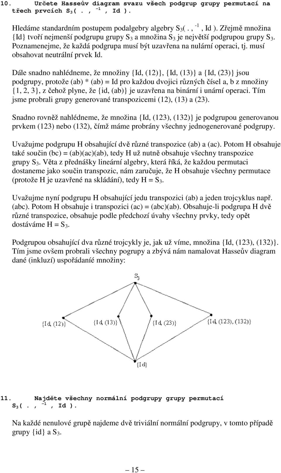 Dále snadno nahlédneme, že množiny {Id, (12)}, {Id, (13)} a {Id, (23)} jsou podgrupy, protože (ab) * (ab) = Id pro každou dvojici různých čísel a, b z množiny {1, 2, 3}, z čehož plyne, že {id, (ab)}