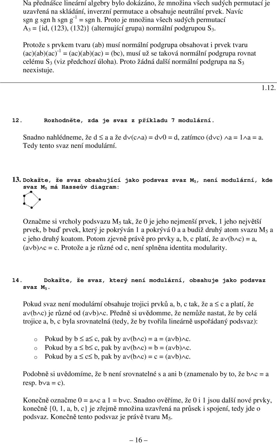 Protože s prvkem tvaru (ab) musí normální podgrupa obsahovat i prvek tvaru (ac)(ab)(ac) -1 = (ac)(ab)(ac) = (bc), musí už se taková normální podgrupa rovnat celému S 3 (viz předchozí úloha).