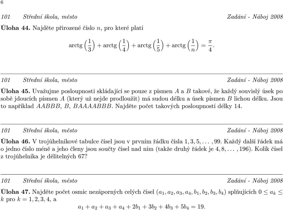 Jsou to například AABBB, B, BAAAABBB. Najděte počet takových posloupností délky 14. Úloha 46. V trojúhelníkové tabulce čísel jsou v prvním řádku čísla 1, 3, 5,..., 99.