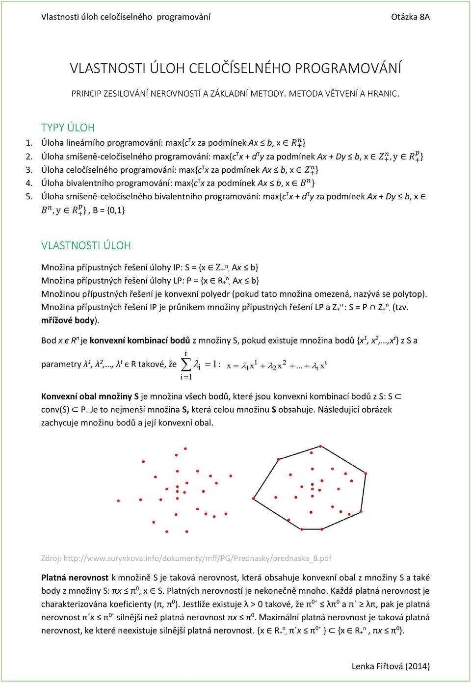 Úloha celočíselého programováí: max{c T x za podmíek Ax b, x Z + } 4. Úloha bivaletího programováí: max{c T x za podmíek Ax b, x B + } 5.